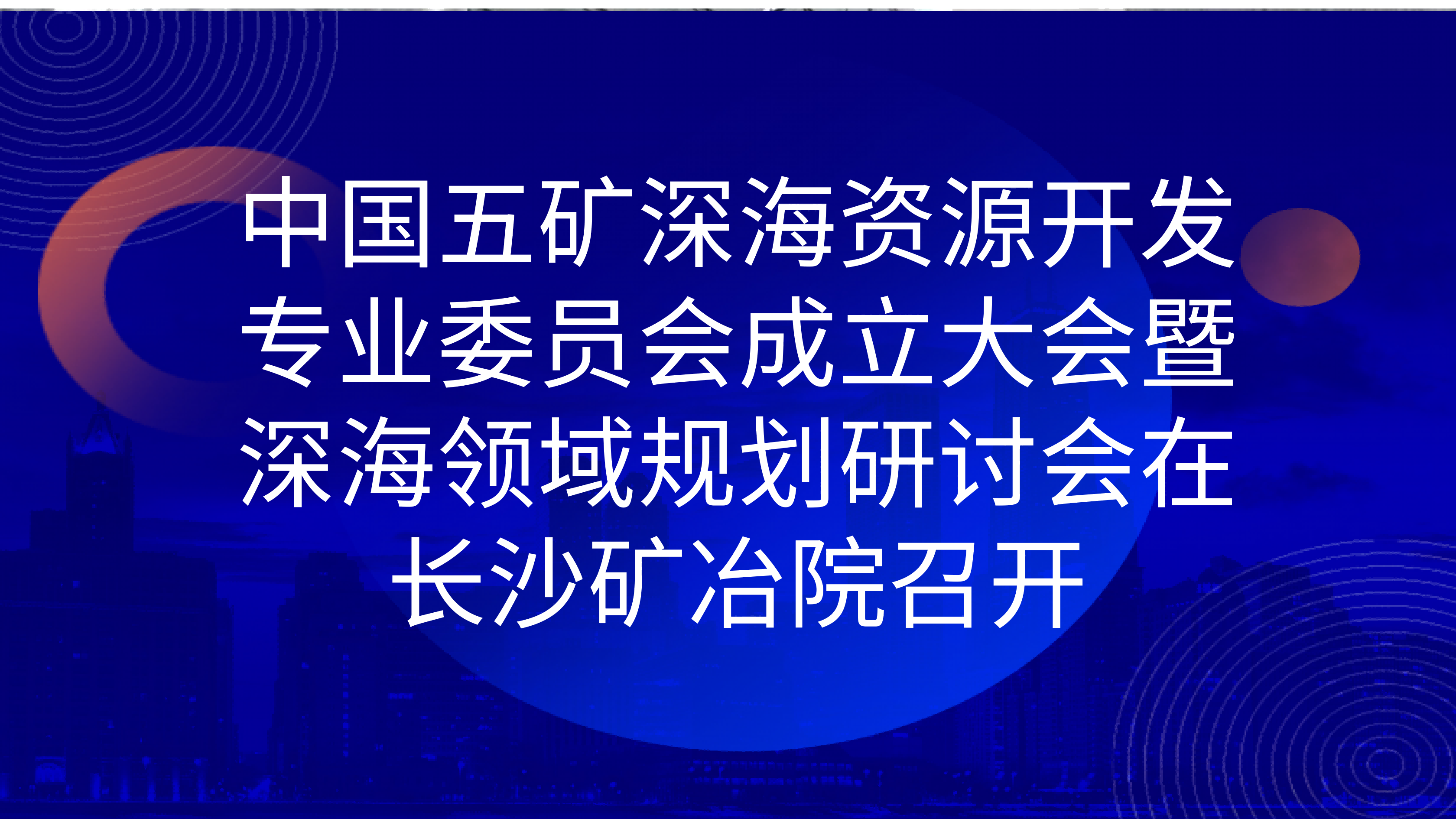中國(guó)五礦深海資源開發(fā)專業(yè)委員會(huì)成立大會(huì)暨深海領(lǐng)域規(guī)劃研討會(huì)在長(zhǎng)沙礦冶院召開